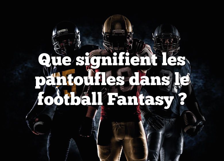 Que signifient les pantoufles dans le football Fantasy ?